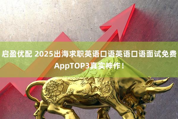 启盈优配 2025出海求职英语口语英语口语面试免费AppTOP3真实神作！