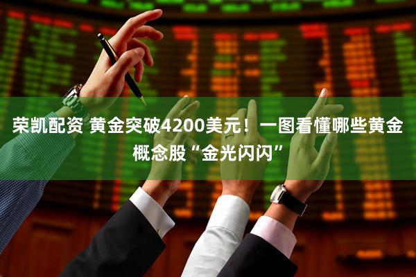 荣凯配资 黄金突破4200美元！一图看懂哪些黄金概念股“金光闪闪”