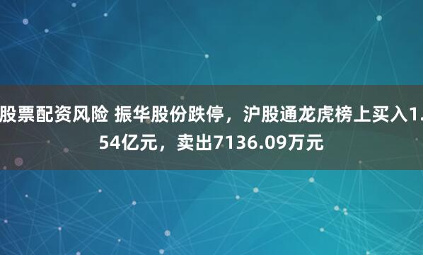 股票配资风险 振华股份跌停,沪股通龙虎榜上买入1.54亿元,卖出7136.09万元