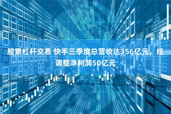 股票杠杆交易 快手三季度总营收达356亿元，经调整净利润50亿元