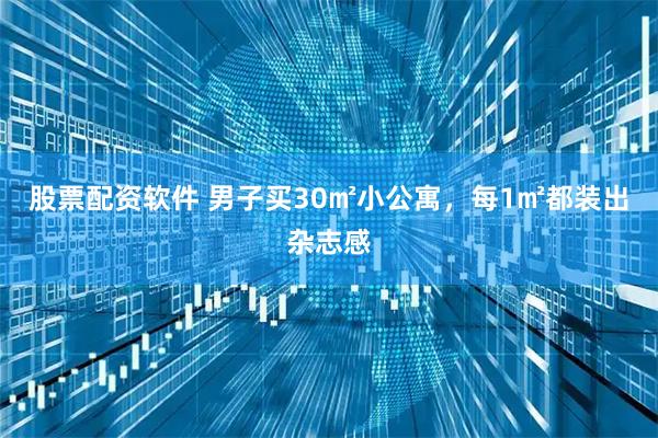股票配资软件 男子买30㎡小公寓,每1㎡都装出杂志感