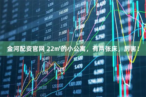 金河配资官网 22㎡的小公寓，有两张床，厉害！
