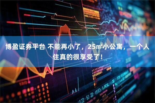 博盈证券平台 不能再小了，25㎡小公寓，一个人住真的很享受了！
